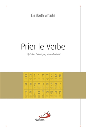 Prier le verbe : l'alphabet hébraïque, icône du Christ - Elisabeth Smadja