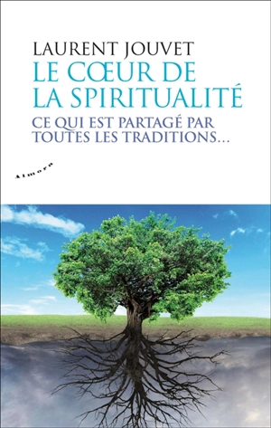 Le coeur de la spiritualité : ce qui est partagé par toutes les traditions... - Laurent Jouvet