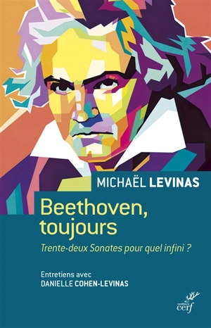 Beethoven, toujours : trente-deux sonates pour quel infini ? : entretiens avec Danielle Cohen-Levinas - Michaël Lévinas