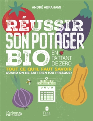 Réussir son potager bio en partant de zéro : tout ce qu'il faut savoir quand on ne sait rien (ou presque) - André Abrahami