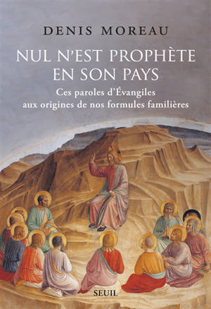 Nul n'est prophète en son pays : ces paroles d'Evangiles aux origines de nos formules familières - Denis Moreau