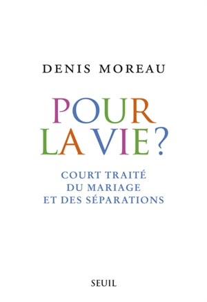 Pour la vie ? : court traité du mariage et des séparations - Denis Moreau