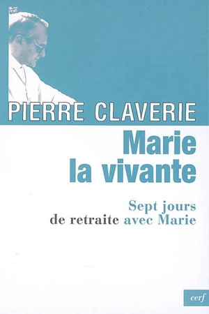 Marie, la vivante : sept jours de retraite avec Marie - Pierre Claverie