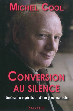 Conversion au silence : itinéraire spirituel d'un journaliste : récit autobiographique - Michel Cool