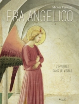 Fra Angelico : l'invisible dans le visible - Michel Feuillet