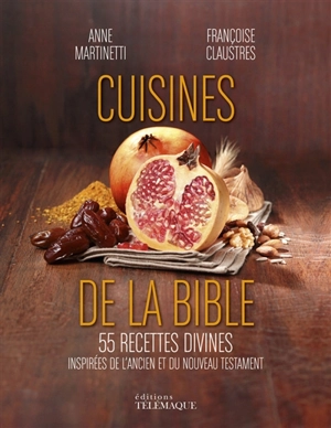 Cuisines de la Bible : 55 recettes divines inspirées de l'Ancien et du Nouveau Testament - Anne Martinetti
