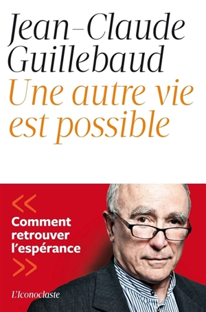 Une autre vie est possible : comment retrouver l'espérance - Jean-Claude Guillebaud