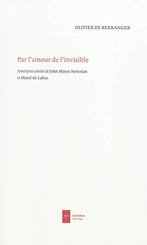 Par l'amour de l'invisible : itinéraires croisés de John Henry Newman et Henri de Lubac - Olivier de Berranger