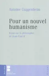 Pour un nouvel humanisme : essai sur la philosophie de Jean-Paul II - Antoine Guggenheim