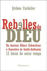 Rebelles de Dieu : du docteur Albert Schweitzer à Geneviève de Gaulle-Anthonioz : 12 héros de notre temps - Jérôme Cordelier
