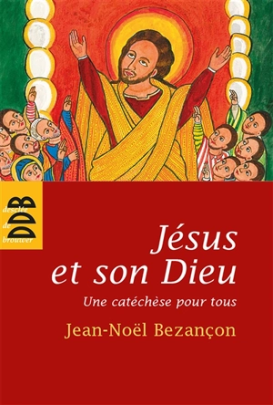 Jésus et son Dieu : une catéchèse pour tous - Jean-Noël Bezançon