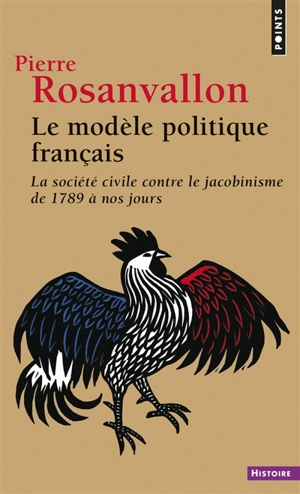 Le modèle politique français : la société civile contre le jacobinisme de 1789 à nos jours - Pierre Rosanvallon