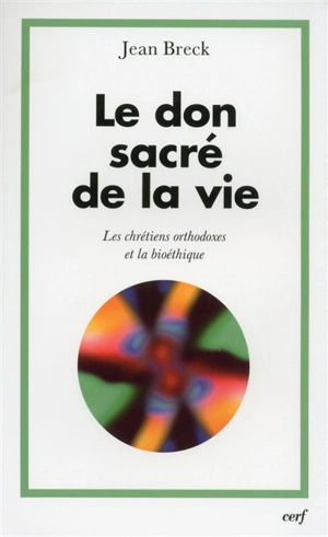 La don sacré de la vie : les chrétiens orthodoxes et la bioéthique - John Breck