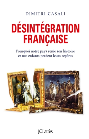 Désintégration française : pourquoi notre pays renie son histoire et nos enfants perdent leurs repères - Dimitri Casali