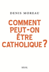 Comment peut-on être catholique ? - Denis Moreau