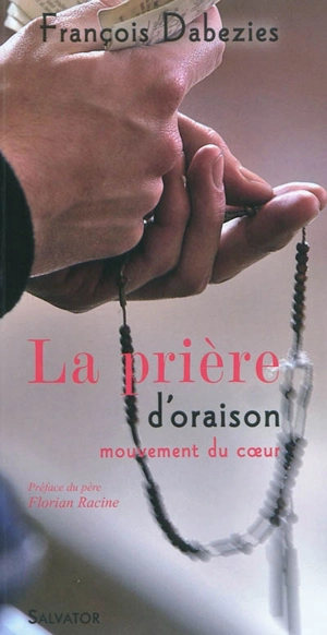 La prière d'oraison : mouvement du coeur - François Dabezies