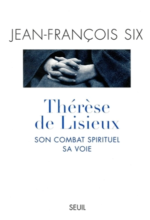 Thérèse de Lisieux, son combat spirituel, sa voie - Jean-François Six