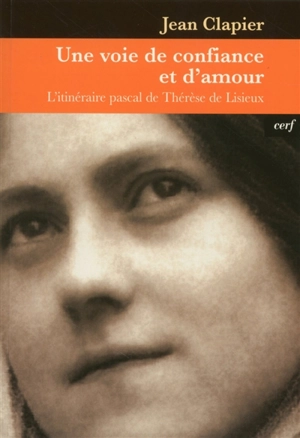Une voie de confiance et d'amour : l'itinéraire pascal de Thérèse de Lisieux - William Clapier