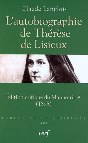 Ecritures thérésiennes. Vol. 3. L'autobiographie de Thérèse de Lisieux : édition critique du manuscrit A (1895) - Claude Langlois