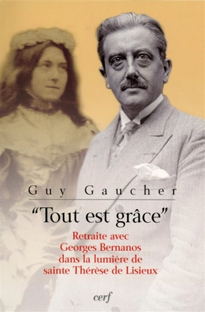 Tout est grâce : retraite avec Georges Bernanos dans la lumière de sainte Thérèse de Lisieux - Guy Gaucher