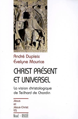 Christ présent et universel : la vision christologique de Teilhard de Chardin - André Dupleix