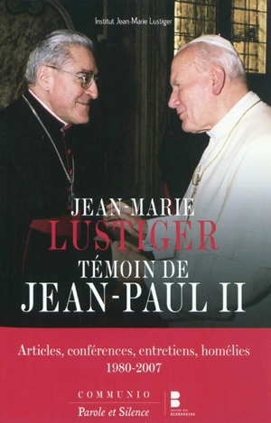 Jean-Marie Lustiger témoin de Jean-Paul II : articles, conférences, entretiens, homélies, 1980-2007 - Jean-Marie Lustiger