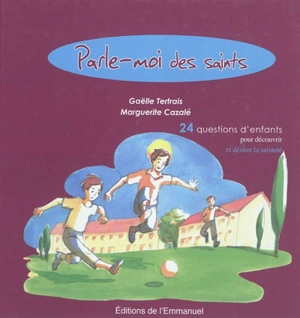 Parle-moi des saints : 24 questions d'enfants pour découvrir et désirer la sainteté - Gaëlle Tertrais