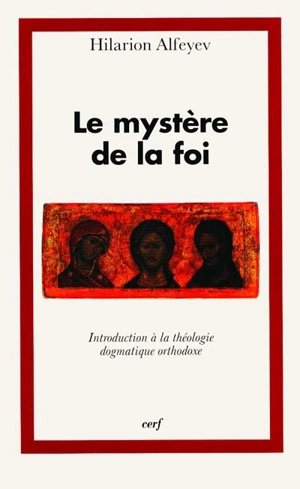 Le mystère de la foi : introduction à la théologie dogmatique orthodoxe - Ilarion Alfeev