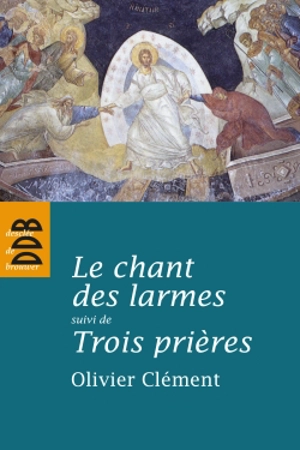 Le chant des larmes : essai sur le repentir. Trois prières - Olivier Clément