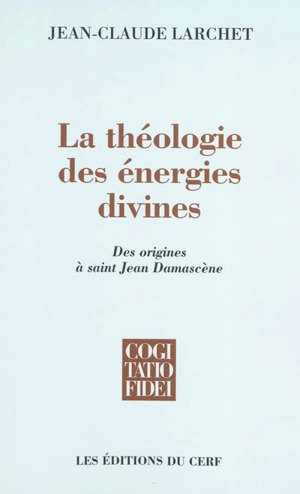 La théologie des énergies divines : des origines à saint Jean Damascène - Jean-Claude Larchet