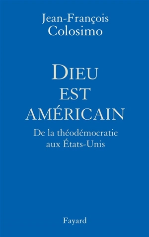 Théologie et politique. Vol. 1. Dieu est américain : de la théodémocratie aux Etats-Unis - Jean-François Colosimo