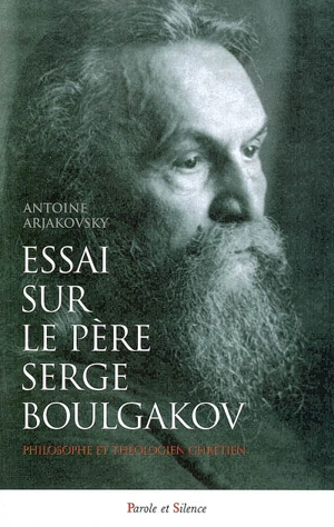 Essai sur le père Serge Boulgakov (1871-1944) : philosophe et théologien chrétien - Antoine Arjakovsky