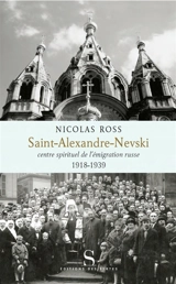 Saint-Alexandre-Nevski : centre spirituel de l'émigration russe - Nicolas Ross
