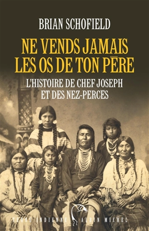 Ne vends jamais les os de ton père : l'histoire de Chef Joseph et des Nez-Percés - Brian Schofield