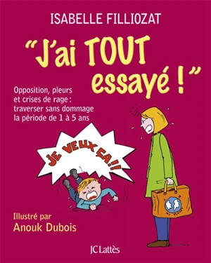 J'ai tout essayé ! : opposition, pleurs et crises de rage : traverser sans dommage la période de 1 à 5 ans - Isabelle Filliozat