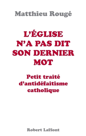 L'Eglise n'a pas dit son dernier mot : petit traité d'antidéfaitisme catholique - Matthieu Rougé