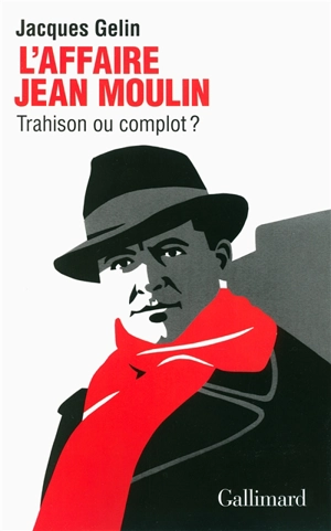 L'affaire Jean Moulin : trahison ou complot ? - Jacques Gelin
