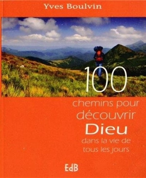 100 chemins pour découvrir Dieu dans la vie de tous les jours - Yves Boulvin