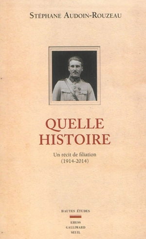 Quelle histoire : un récit de filiation (1914-2014) - Stéphane Audoin-Rouzeau
