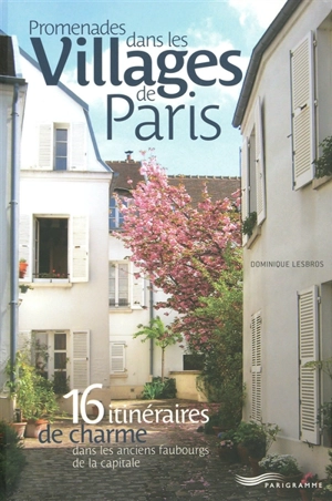 Promenades dans les villages de Paris : 16 itinéraires de charme dans les anciens faubourgs de la capitale - Dominique Lesbros