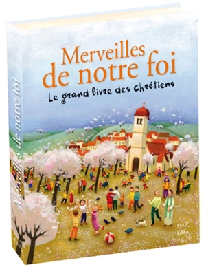 Merveilles de notre foi : le grand livre des chrétiens - Sophie de Mullenheim