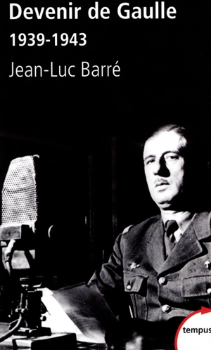 Devenir de Gaulle, 1939-1943 : d'après les archives privées et inédites du général de Gaulle - Jean-Luc Barré