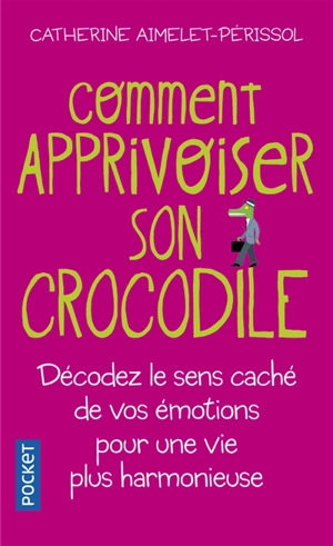 Comment apprivoiser son crocodile : écoutez le message caché de vos émotions pour progresser sur la voie du bien-être - Catherine Aimelet-Périssol