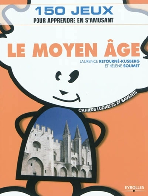 Le Moyen Age : 150 jeux pour apprendre en s'amusant - Laurence Retourné-Kusberg