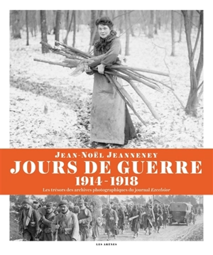 Jours de guerre (1914-1918) : les trésors des archives photographiques du journal Excelsior - Jean-Noël Jeanneney