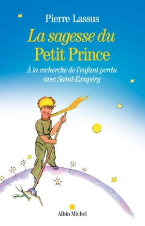 La sagesse du Petit Prince : à la recherche de l'enfant perdu avec Saint-Exupéry - Pierre Lassus