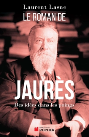 Le roman de Jaurès : des idées dans les poings - Laurent Lasne