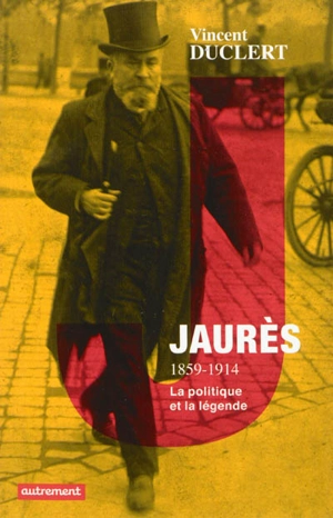 Jaurès, 1859-1914 : la politique et la légende - Vincent Duclert