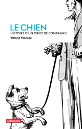 Le chien : histoire d'un objet de compagnie - Victoria Vanneau