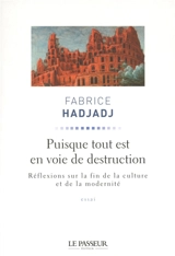 Puisque tout est en voie de destruction : réflexions sur la fin de la culture et de la modernité : essai - Fabrice Hadjadj